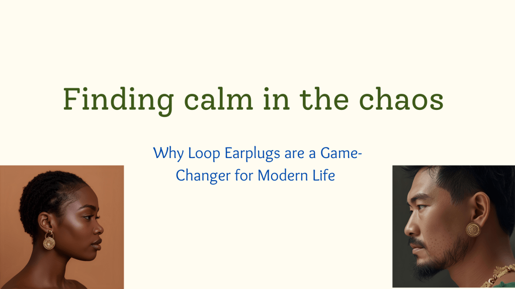 Finding Calm in the Chaos: Why Loop Earplugs Are a Game-Changer for Modern&nbsp;Life